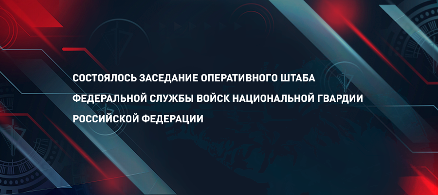 В Росгвардии состоялось заседание оперативного штаба